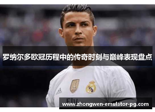 罗纳尔多欧冠历程中的传奇时刻与巅峰表现盘点