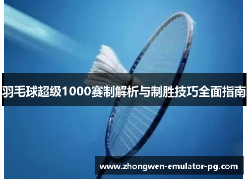 羽毛球超级1000赛制解析与制胜技巧全面指南