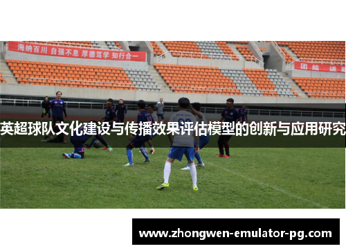 英超球队文化建设与传播效果评估模型的创新与应用研究