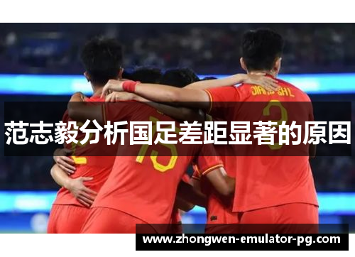 范志毅分析国足差距显著的原因 范志毅分析国足差距显著的原因