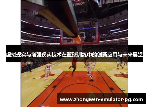 虚拟现实与增强现实技术在篮球训练中的创新应用与未来展望 虚拟现实与增强现实技术在篮球训练中的创新应用与未来展望