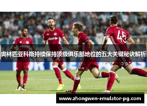奥林匹亚科斯持续保持顶级俱乐部地位的五大关键秘诀解析 奥林匹亚科斯持续保持顶级俱乐部地位的五大关键秘诀解析
