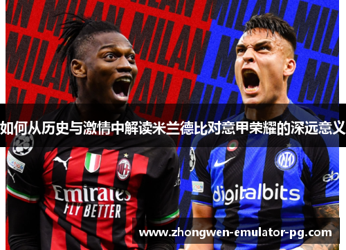 如何从历史与激情中解读米兰德比对意甲荣耀的深远意义 如何从历史与激情中解读米兰德比对意甲荣耀的深远意义