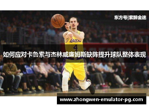 如何应对卡鲁索与杰林威廉姆斯缺阵提升球队整体表现 如何应对卡鲁索与杰林威廉姆斯缺阵提升球队整体表现