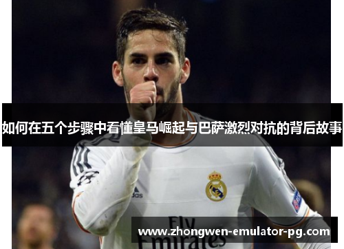如何在五个步骤中看懂皇马崛起与巴萨激烈对抗的背后故事