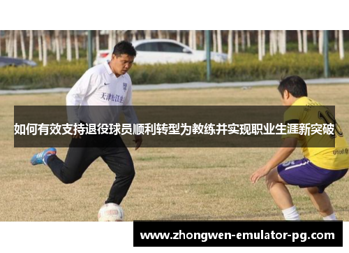如何有效支持退役球员顺利转型为教练并实现职业生涯新突破