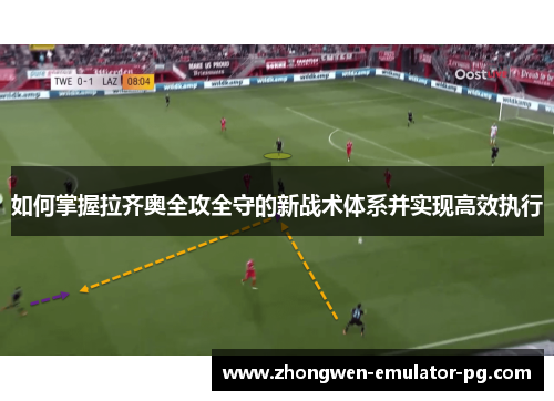 如何掌握拉齐奥全攻全守的新战术体系并实现高效执行 如何掌握拉齐奥全攻全守的新战术体系并实现高效执行