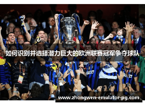 如何识别并选择潜力巨大的欧洲联赛冠军争夺球队