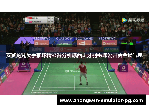 安赛龙凭反手抽球精彩得分引爆西班牙羽毛球公开赛全场气氛