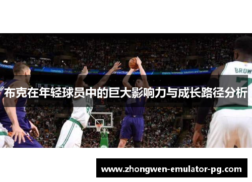 布克在年轻球员中的巨大影响力与成长路径分析