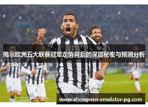 揭示欧洲五大联赛冠军走势背后的深层秘密与预测分析
