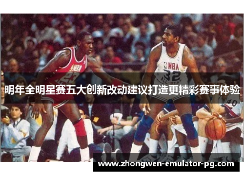 明年全明星赛五大创新改动建议打造更精彩赛事体验