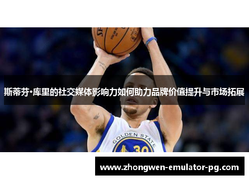 斯蒂芬·库里的社交媒体影响力如何助力品牌价值提升与市场拓展
