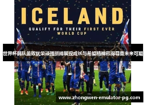 世界杯弱队虽败犹荣顽强拼搏展现成长与希望精神赢得尊重未来可期