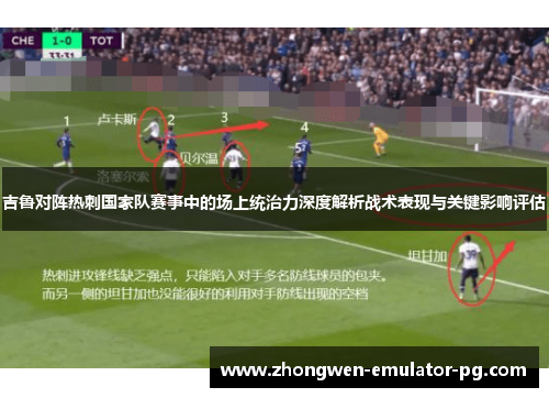 吉鲁对阵热刺国家队赛事中的场上统治力深度解析战术表现与关键影响评估