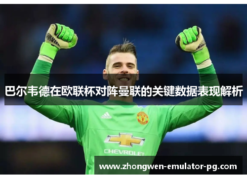巴尔韦德在欧联杯对阵曼联的关键数据表现解析