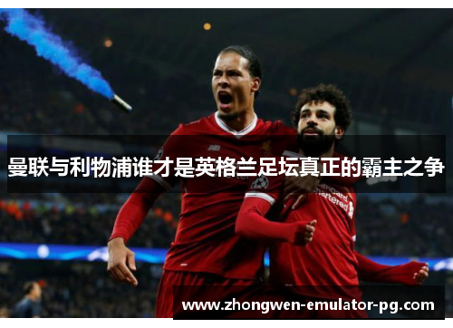 曼联与利物浦谁才是英格兰足坛真正的霸主之争