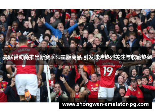 曼联赞助商推出新赛季限量版商品 引发球迷热烈关注与收藏热潮
