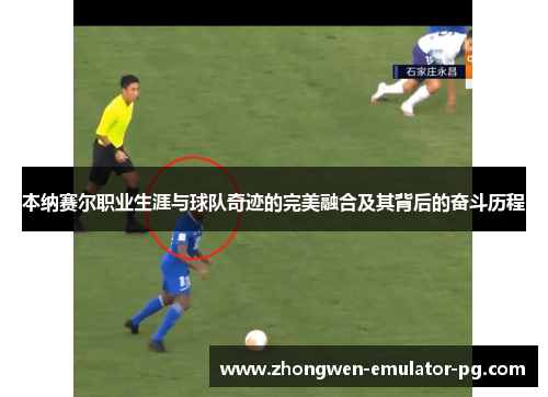 本纳赛尔职业生涯与球队奇迹的完美融合及其背后的奋斗历程