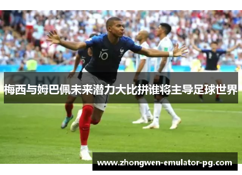 梅西与姆巴佩未来潜力大比拼谁将主导足球世界 梅西与姆巴佩未来潜力大比拼谁将主导足球世界