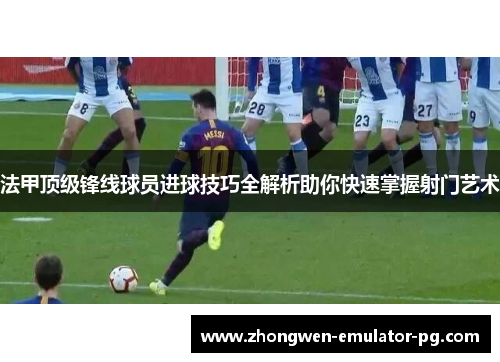 法甲顶级锋线球员进球技巧全解析助你快速掌握射门艺术