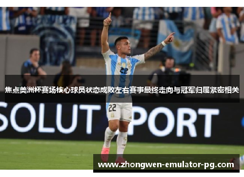 焦点美洲杯赛场核心球员状态成败左右赛事最终走向与冠军归属紧密相关