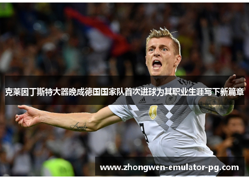 克莱因丁斯特大器晚成德国国家队首次进球为其职业生涯写下新篇章