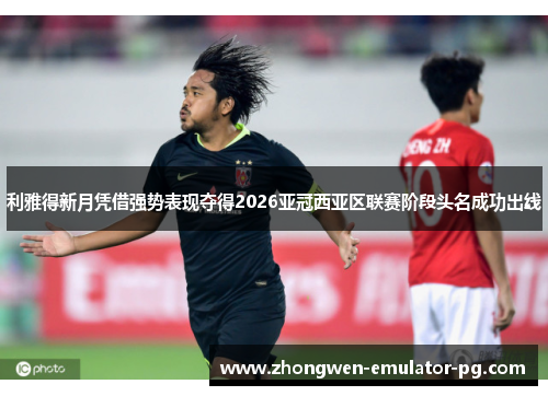 利雅得新月凭借强势表现夺得2026亚冠西亚区联赛阶段头名成功出线 利雅得新月凭借强势表现夺得2026亚冠西亚区联赛阶段头名成功出线