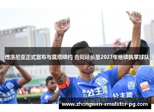 博洛尼亚正式宣布与莫塔续约 合同延长至2027年继续执掌球队