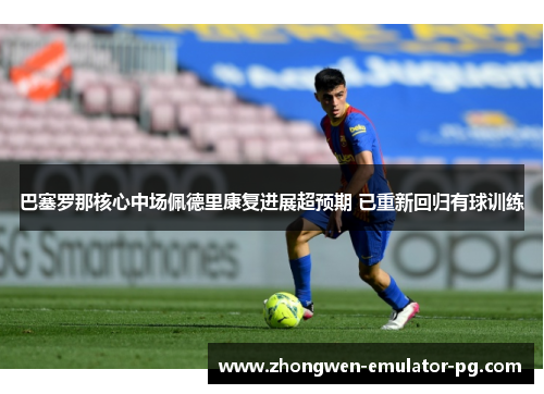 巴塞罗那核心中场佩德里康复进展超预期 已重新回归有球训练 巴塞罗那核心中场佩德里康复进展超预期 已重新回归有球训练