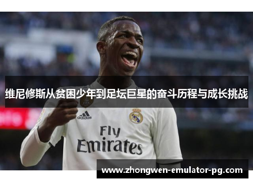 维尼修斯从贫困少年到足坛巨星的奋斗历程与成长挑战 维尼修斯从贫困少年到足坛巨星的奋斗历程与成长挑战
