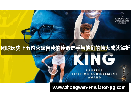 网球历史上五位突破自我的传奇选手与他们的伟大成就解析
