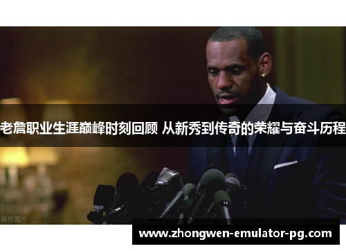 老詹职业生涯巅峰时刻回顾 从新秀到传奇的荣耀与奋斗历程 老詹职业生涯巅峰时刻回顾 从新秀到传奇的荣耀与奋斗历程