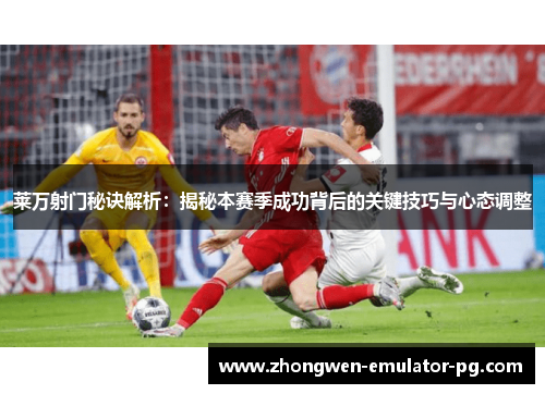 莱万射门秘诀解析：揭秘本赛季成功背后的关键技巧与心态调整