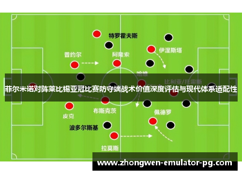 菲尔米诺对阵莱比锡亚冠比赛防守端战术价值深度评估与现代体系适配性