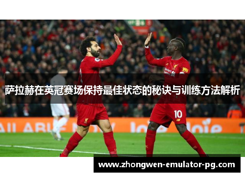 萨拉赫在英冠赛场保持最佳状态的秘诀与训练方法解析