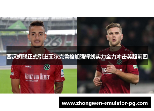 西汉姆联正式引进菲尔克鲁格加强锋线实力全力冲击英超前四