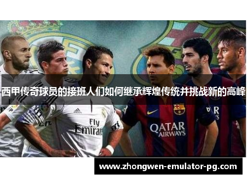 西甲传奇球员的接班人们如何继承辉煌传统并挑战新的高峰