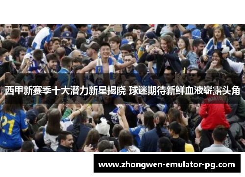 西甲新赛季十大潜力新星揭晓 球迷期待新鲜血液崭露头角