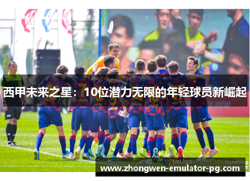 西甲未来之星：10位潜力无限的年轻球员新崛起