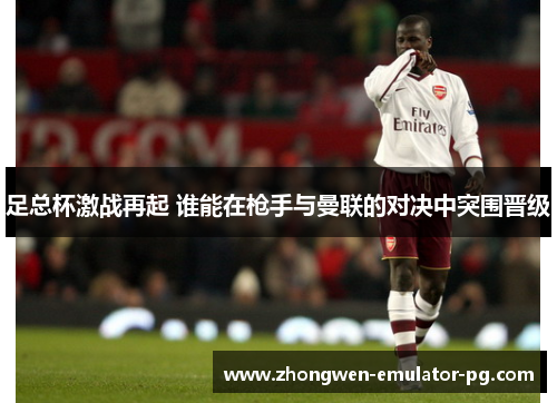 足总杯激战再起 谁能在枪手与曼联的对决中突围晋级