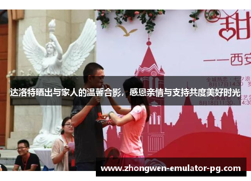 达洛特晒出与家人的温馨合影，感恩亲情与支持共度美好时光