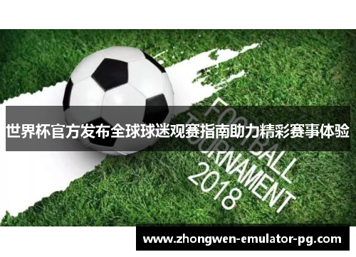 世界杯官方发布全球球迷观赛指南助力精彩赛事体验