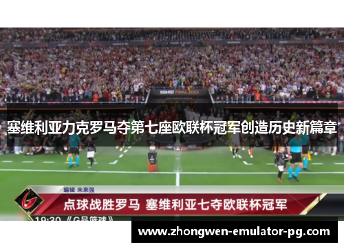 塞维利亚力克罗马夺第七座欧联杯冠军创造历史新篇章