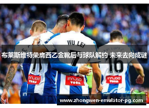 布莱斯维特荣膺西乙金靴后与球队解约 未来去向成谜