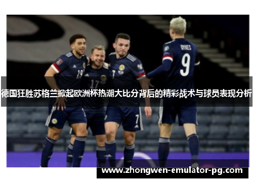 德国狂胜苏格兰掀起欧洲杯热潮大比分背后的精彩战术与球员表现分析 德国狂胜苏格兰掀起欧洲杯热潮大比分背后的精彩战术与球员表现分析