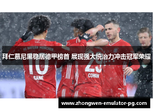 拜仁慕尼黑稳居德甲榜首 展现强大统治力冲击冠军荣耀