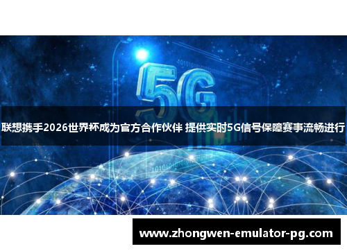 联想携手2026世界杯成为官方合作伙伴 提供实时5G信号保障赛事流畅进行