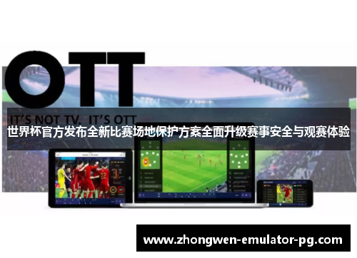 世界杯官方发布全新比赛场地保护方案全面升级赛事安全与观赛体验