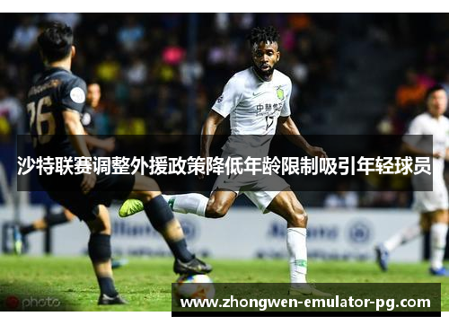 沙特联赛调整外援政策降低年龄限制吸引年轻球员 沙特联赛调整外援政策降低年龄限制吸引年轻球员